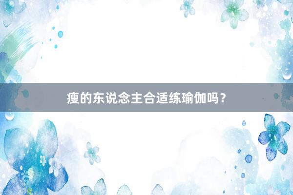 瘦的东说念主合适练瑜伽吗？